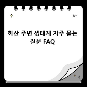 화산 주변 생태계 자주 묻는 질문 FAQ