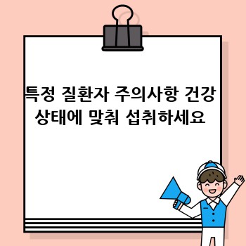 특정 질환자 주의사항 건강 상태에 맞춰 섭취하세요