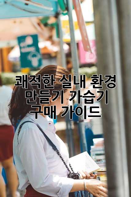 쾌적한 실내 환경 만들기: 가습기 구매 가이드