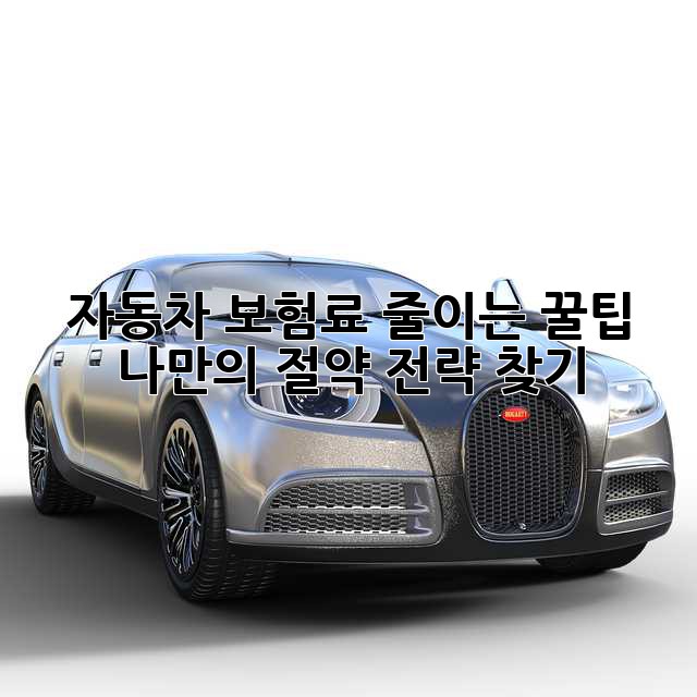 자동차 보험료 줄이는 꿀팁: 나만의 절약 전략 찾기!